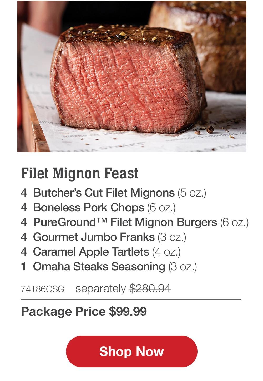 Filet Mignon Feast - 4 Butcher's Cut Filet Mignons (5 oz.) - 4 Boneless Pork Chops (6 oz.) - 4 PureGround™ Filet Mignon Burgers (6 oz.) - 4 Gourmet Jumbo Franks (3 oz.) - 4 Caramel Apple Tartlets (4 oz.) - 1 Omaha Steaks Seasoning (3 oz.) - 74186CSG separately $280.94 | Package Price $99.99 || Shop Now
