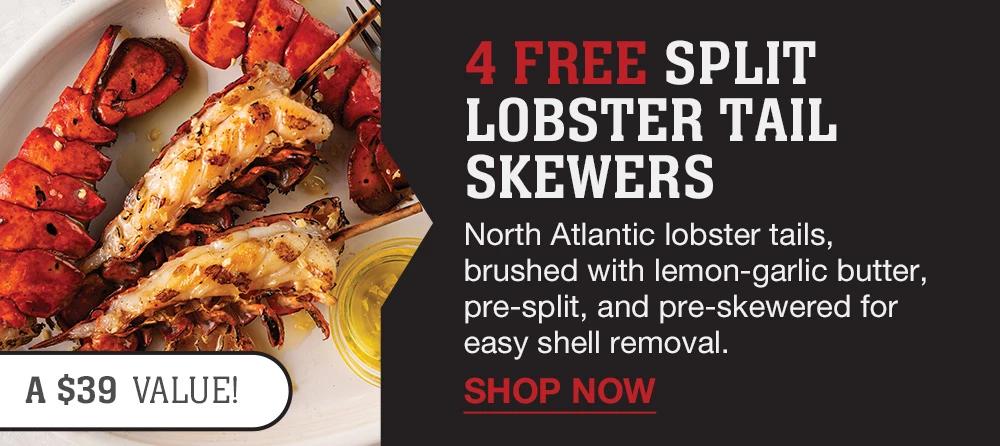 4 FREE SPLIT LOBSTER TAIL SKEWERS | North Atlantic lobster tails, brushed with lemon-garlic butter, pre-split, and pre-skewered for easy shell removal. || SHOP NOW