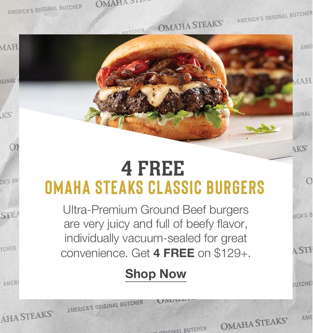 4 FREE  Omaha Steaks Classic Burgers  Ultra-Premium Ground Beef burgers _are very juicy and full of beefy flavor, individually vacuum-sealed for great convenience. Get 4 FREE on $129+. 