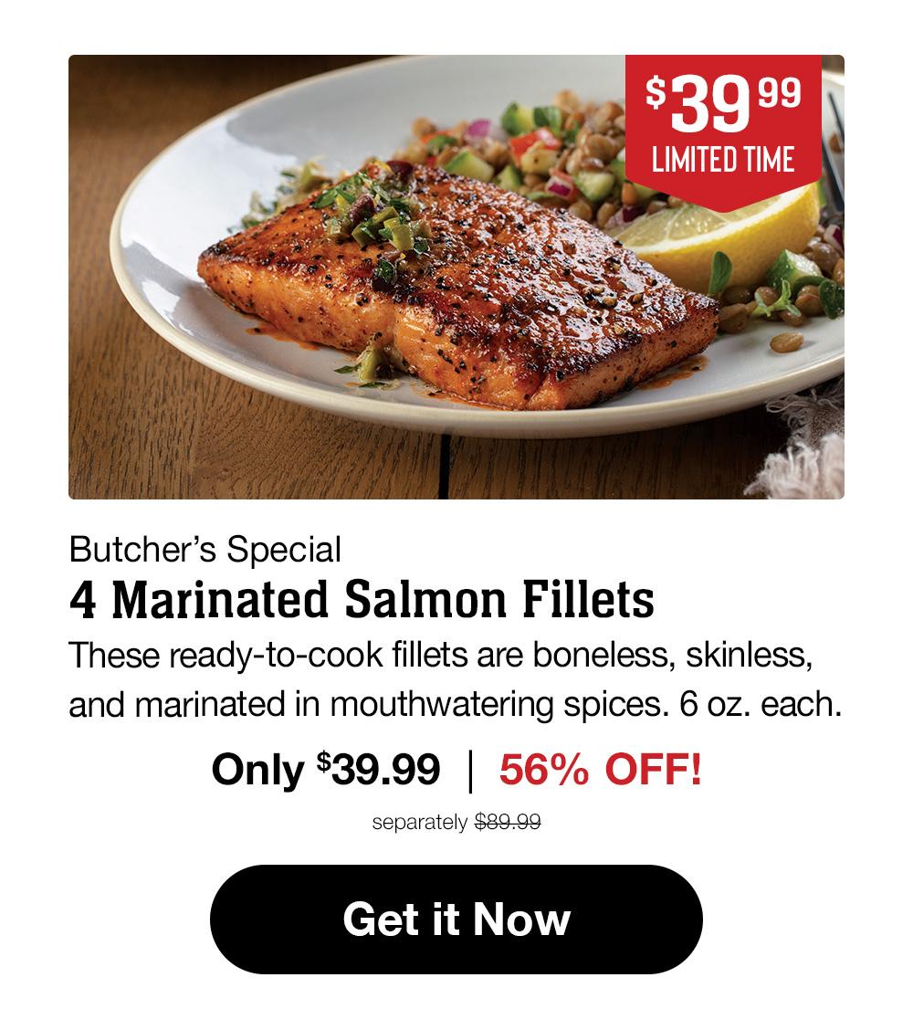 $34.99 LIMITED TIME | Butcher's Special - 4 Marinated Salmon Fillets - These ready-to-cook fillets are boneless, skinless, and marinated in mouthwatering spices. 6 oz. each. Only $34.99 | 56% OFF! separately $79.99 || Get it Now