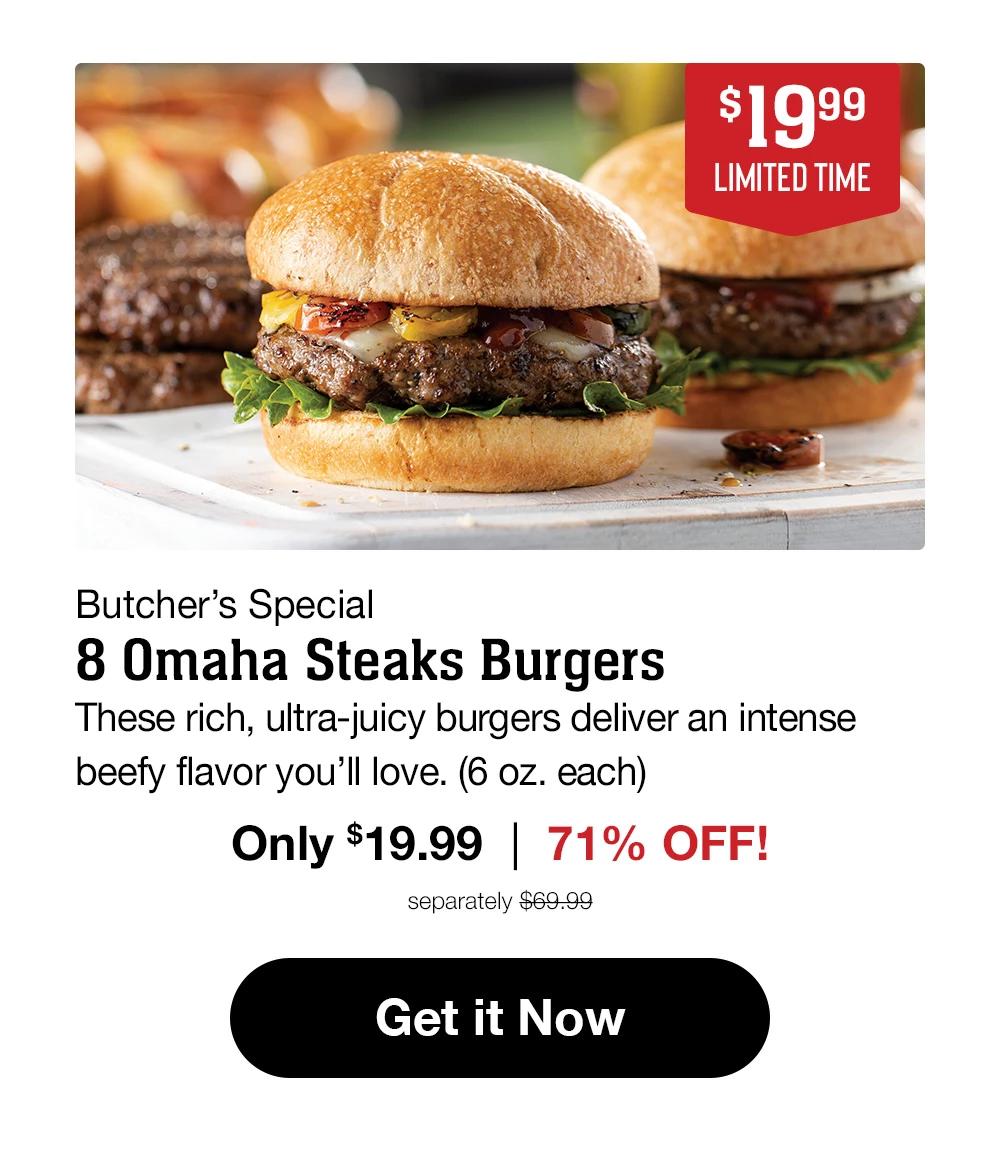 $19.99 | LIMITED TIME Butcher's Special - 8 Omaha Steaks Burgers - These rich, ultra-juicy burgers deliver an intense beefy flavor you'll love. (6 oz. each) - Only $19.99 | 71% OFF! separately $69.99 || Get it Now