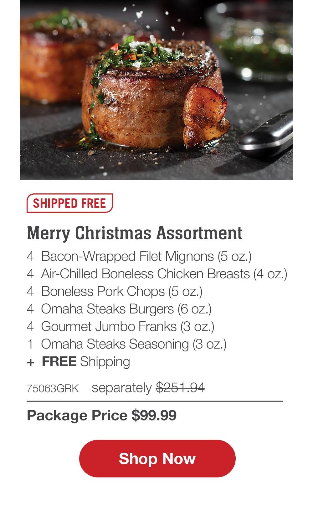 SHIPPED FREE | Merry Christmas Assortment - 4  Bacon-Wrapped Filet Mignons (5 oz.) - 4  Air-Chilled Boneless Chicken Breasts (4 oz.) - 4  Boneless Pork Chops (5 oz.) - 4  Omaha Steaks Burgers (6 oz.) - 4  Gourmet Jumbo Franks (3 oz.) - 1  Omaha Steaks Seasoning (3 oz.)  +  FREE Shipping - 75063GRK separately $251.94 | Package Price $99.99 || SHOP NOW