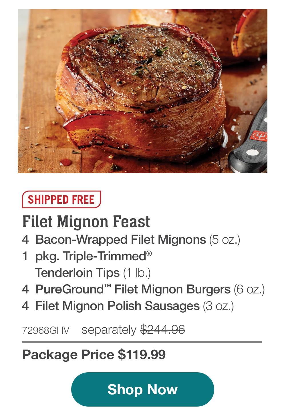 SHIPPED FREE | Filet Mignon Feast - 4 Bacon-Wrapped Filet Mignons (5 oz.) - 1 pkg. Triple-Trimmed® Tenderloin Tips (1 Ib.) - 4 PureGround™ Filet Mignon Burgers (6 OZ.) - 4 Filet Mignon Polish Sausages (3 Oz.) - 72968GHV separately $244.96 - Package Price $119.99 | Shop Now