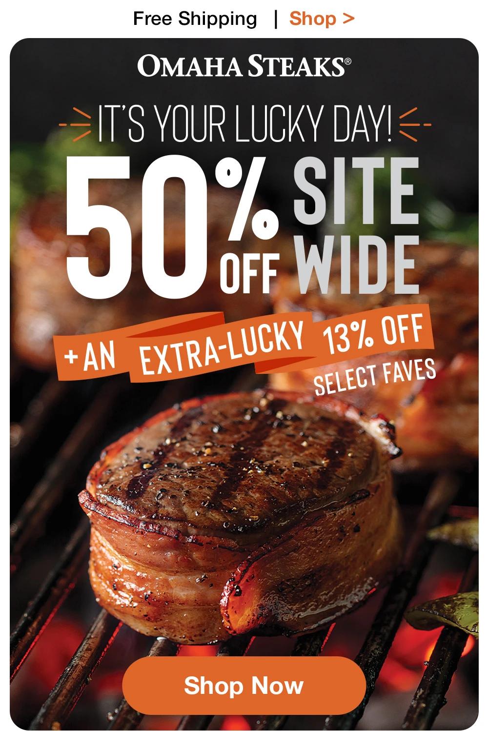 Free Shipping | Shop > OMAHA STEAKS® | IT'S YOUR LUCKY DAY! 50% SITE OFF WIDE + AN EXTRA-LUCKY 13% OFF SELECT FAVES || Shop Now