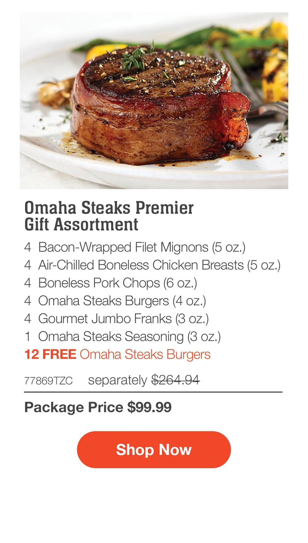 Omaha Steaks Premier Gift Assortment - 4 Bacon-Wrapped Filet Mignons (5 oz.) - 4 Air-Chilled Boneless Chicken Breasts (5 oz.) - 4 Boneless Pork Chops (6 oz.) - 4 Omaha Steaks Burgers (4 oz.) - 4 Gourmet Jumbo Franks (3 oz.) - 1 Omaha Steaks Seasoning (3 oz.) - 12 FREE Omaha Steaks Burgers - 77869TZC separately $264.94 | Package Price $99.99 || Shop Now